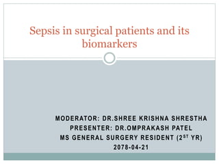 MODERATOR: DR.SHREE KRISHNA SHRESTHA
PRESENTER: DR.OMPRAKASH PATEL
MS GENERAL SURGERY RESIDENT (2ST YR)
2078-04-21
Sepsis in surgical patients and its
biomarkers
 