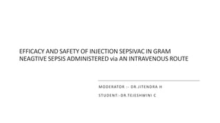 EFFICACY AND SAFETY OF INJECTION SEPSIVAC IN GRAM
NEAGTIVE SEPSIS ADMINISTERED via AN INTRAVENOUS ROUTE
MODERATOR :- DR.JITENDRA H
STUDENT:-DR.TEJESHWINI C
 