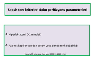 Sepsis tanı kriterleri doku perfüzyonu parametreleriSepsis tanı kriterleri doku perfüzyonu parametreleri
 Hiperlaktatemi (>1 mmol/L)
 Azalmış kapiller yeniden dolum veya deride renk değişikliği
Levy MM, Intensive Care Med 2003;31:1250-1256Levy MM, Intensive Care Med 2003;31:1250-1256
 