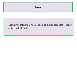 AmaçAmaç
Sağkalımı arttırmak hasta başında kullanılabilecek tedavi
rehberi geliştirmek.
 