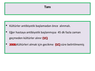 TanıTanı
 Kültürler antibiyotik başlamadan önce alınmalı.
 Eğer hastaya antibiyotik başlanmışsa 45 dk fazla zaman
geçmeden kültürler alınır (1C)(1C)
 2008:2008:Kültürleri almak için gecikme (1C)(1C) süre belirtilmemiş
 