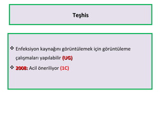 TeşhisTeşhis
 Enfeksiyon kaynağını görüntülemek için görüntüleme
çalışmaları yapılabilir (UG)(UG)
 2008:2008: Acil öneriliyor (1C)
 