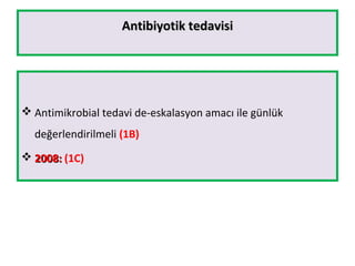 Antibiyotik tedavisiAntibiyotik tedavisi
 Antimikrobial tedavi de-eskalasyon amacı ile günlük
değerlendirilmeli (1B)
 2008:2008: (1C)
 