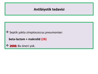 Antibiyotik tedavisiAntibiyotik tedavisi
 Septik şokta streptococcus pneumoniae:
beta-lactam + makrolid (2B)
 2008:2008: Bu öneri yok.
 