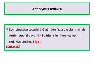Antibiyotik tedavisiAntibiyotik tedavisi
Kombinasyon tedavisi 3-5 günden fazla uygulanmamalı.
Antimikrobial duyarlılık belirlenir belirlenmez tekli
tedaviye geçilmeli (2B)
2008:2008: (2D)
 