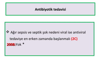 Antibiyotik tedavisiAntibiyotik tedavisi
 Ağır sepsis ve septik şok nedeni viral ise antiviral
tedaviye en erken zamanda başlanmalı (2C)
2008:2008:Yok *
 