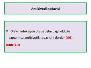 Antibiyotik tedavisiAntibiyotik tedavisi
 Olayın infeksiyon dışı sebebe bağlı olduğu
saptanırsa antibiyotik tedavisini durdur (UG)
2008:2008:(1D)
 