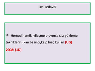 Sıvı TedavisiSıvı Tedavisi
 Hemodinamik iyileşme oluyorsa sıvı yükleme
tekniklerini(kan basıncı,kalp hızı) kullan (UG)
2008:2008: (1D)
 