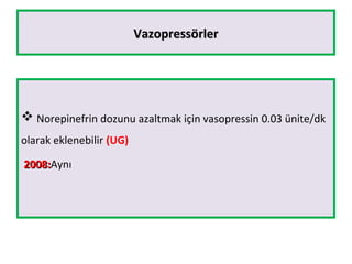 VazopressörlerVazopressörler
 Norepinefrin dozunu azaltmak için vasopressin 0.03 ünite/dk
olarak eklenebilir (UG)
2008:2008:Aynı
 