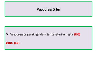 VazopressörlerVazopressörler
 Vazopressör gerektiğinde arter kateteri yerleştir (UG)
2008:2008: (1D)
 