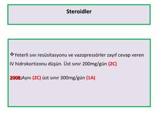 SteroidlerSteroidler
Yeterli sıvı resüsitasyonu ve vazopressörler zayıf cevap veren
IV hidrokortizonu düşün. Üst sınır 200mg/gün (2C)
2008:2008:Aynı (2C) üst sınır 300mg/gün (1A)
 