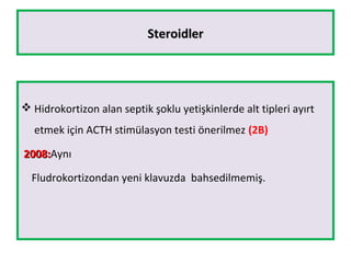 SteroidlerSteroidler
 Hidrokortizon alan septik şoklu yetişkinlerde alt tipleri ayırt
etmek için ACTH stimülasyon testi önerilmez (2B)
2008:2008:Aynı
Fludrokortizondan yeni klavuzda bahsedilmemiş.
 