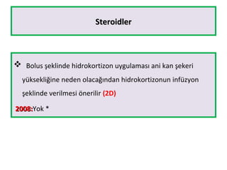 SteroidlerSteroidler
 Bolus şeklinde hidrokortizon uygulaması ani kan şekeri
yüksekliğine neden olacağından hidrokortizonun infüzyon
şeklinde verilmesi önerilir (2D)
2008:2008:Yok *
 