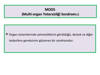 MODSMODS
(Multi-organ Yetersizliği Sendrom(Multi-organ Yetersizliği Sendromu)u)
 Organ sistemlerinde yetmezliklerin görüldüğü, destek ve diğer
tedavilere gereksinim gösteren bir sendromdur.
 