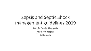 Sepsis and Septic Shock
management guidelines 2019
Insp. Dr. Sunder Chapagain
Nepal APF Hospital
Kathmandu
 