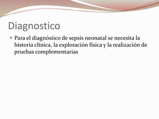 Diagnostico Para el diagnóstico de sepsis neonatal se necesita la historia clínica, la exploración física y la realización de pruebas complementarias