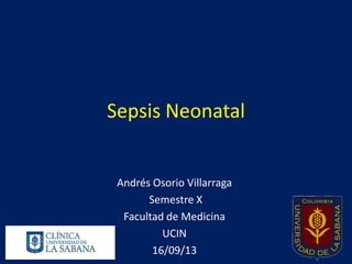 Sepsis Neonatal

Andrés Osorio Villarraga
Semestre X
Facultad de Medicina
UCIN
16/09/13

 
