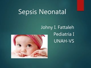 Sepsis Neonatal
Johny I. Fattaleh
Pediatria I
UNAH-VS
 