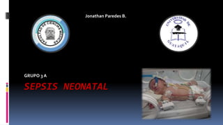SEPSIS NEONATAL
GRUPO 3 A
Jonathan Paredes B.
 