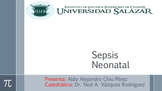 Sepsis
Neonatal
Presenta: Aldo Alejandro Chiu Pérez
Catedrático: Dr. Noé A. Vázquez Rodríguez
 
