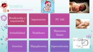 • SINTOMAS GENERALES
Fiebre
Rechazo
alimentación
Distension
abdominal
Vomito
Diarrea
Succion
debil
Apnea
T
aquinea
Aleteo nasal
Quejido
Sindrome
de dificultad
respiratoria
Piel pálida y
fria
 