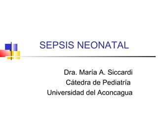 SEPSIS NEONATAL
Dra. María A. Siccardi
Cátedra de Pediatría
Universidad del Aconcagua

 
