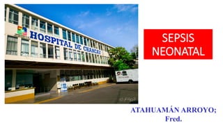 SEPSIS
NEONATAL
ATAHUAMÁN ARROYO;
Fred.
 
