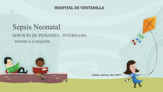 Sepsis Neonatal
SERVICIO DE PEDIATRÍA - INTERNADO
HOSPITAL DE VENTANILLA
WUINNY A. LI HOLGUÍN.
Lima, marzo del 2017
 