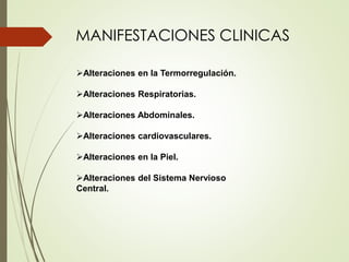 MANIFESTACIONES CLINICAS
Alteraciones en la Termorregulación.
Alteraciones Respiratorias.
Alteraciones Abdominales.
Alteraciones cardiovasculares.
Alteraciones en la Piel.
Alteraciones del Sistema Nervioso
Central.
 