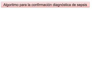 Algoritmo para la confirmación diagnóstica de sepsisAlgoritmo para la confirmación diagnóstica de sepsis
 