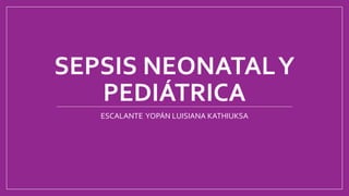 SEPSIS NEONATALY
PEDIÁTRICA
ESCALANTE YOPÁN LUISIANA KATHIUKSA
 