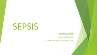 SEPSIS
DR SAMRA AHMAD
PGR MS ANESTHESIA
SUPERVISOR AP DR SAAMIA YOUSAF
 