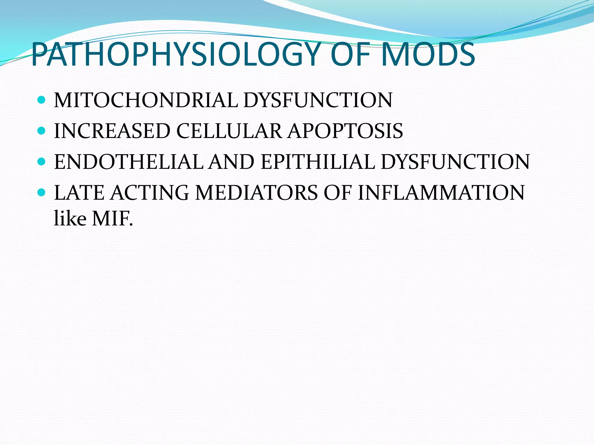 PATHOPHYSIOLOGY OF MODS
 MITOCHONDRIAL DYSFUNCTION
 INCREASED CELLULAR APOPTOSIS
 ENDOTHELIAL AND EPITHILIAL DYSFUNCTION
 LATE ACTING MEDIATORS OF INFLAMMATION
like MIF.
 