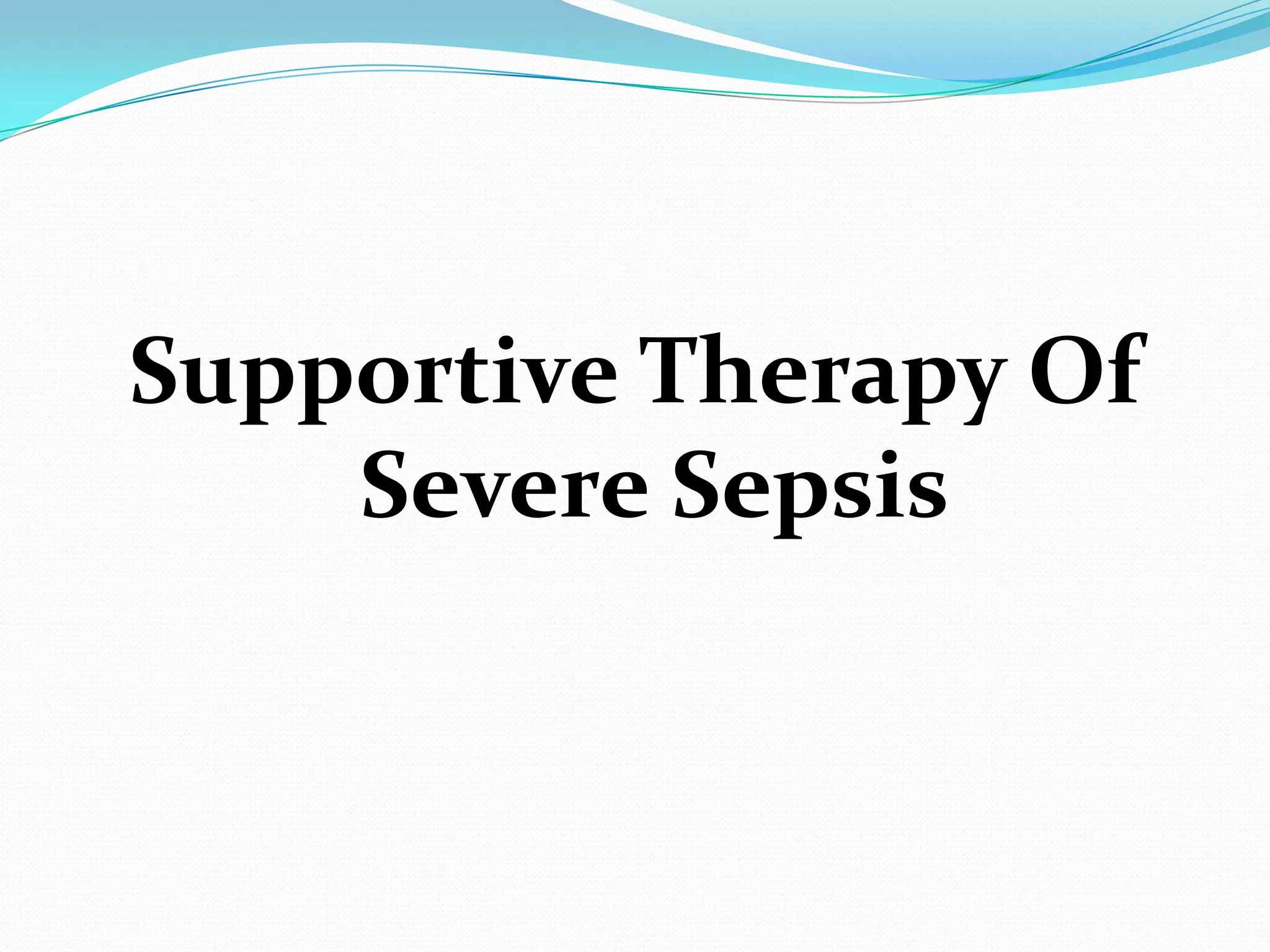 Supportive Therapy Of
Severe Sepsis
 