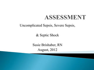 Uncomplicated Sepsis, Severe Sepsis,

          & Septic Shock

        Susie Brishaber, RN
           August, 2012
 