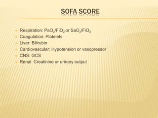 SOFA SCORE
 Respiration: PaO2/FiO2 or SaO2/FiO2
 Coagulation: Platelets
 Liver: Bilirubin
 Cardiovascular: Hypotension or vasopressor
 CNS: GCS
 Renal: Creatinine or urinary output
 