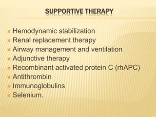 SUPPORTIVE THERAPY
 Hemodynamic stabilization
 Renal replacement therapy
 Airway management and ventilation
 Adjunctive therapy
 Recombinant activated protein C (rhAPC)
 Antithrombin
 Immunoglobulins
 Selenium.
 