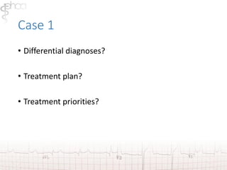 Case 1 
• Differential diagnoses? 
• Treatment plan? 
• Treatment priorities? 
 
