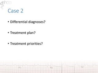 Case 2 
• Differential diagnoses? 
• Treatment plan? 
• Treatment priorities? 
 