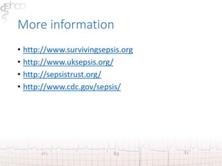 More information 
• http://www.survivingsepsis.org 
• http://www.uksepsis.org/ 
• http://sepsistrust.org/ 
• http://www.cdc.gov/sepsis/ 
