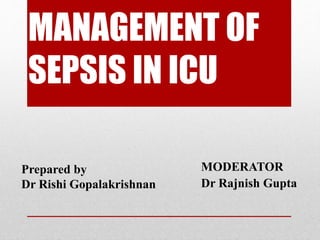 MANAGEMENT OF
SEPSIS IN ICU
MODERATOR
Dr Rajnish Gupta
Prepared by
Dr Rishi Gopalakrishnan
 