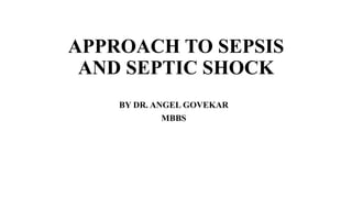 APPROACH TO SEPSIS
AND SEPTIC SHOCK
BY DR. ANGEL GOVEKAR
MBBS
 