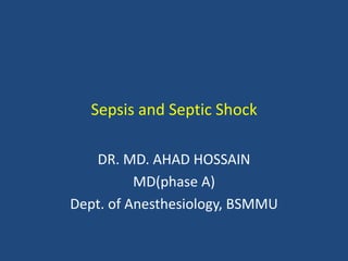 Sepsis and Septic Shock
DR. MD. AHAD HOSSAIN
MD(phase A)
Dept. of Anesthesiology, BSMMU
 