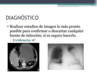 DIAGNÓSTICO
 Realizar estudios de imagen lo más pronto
  posible para confirmar o descartar cualquier
  fuente de infección, si es seguro hacerlo.
 ▫ Evidencia 1C
 