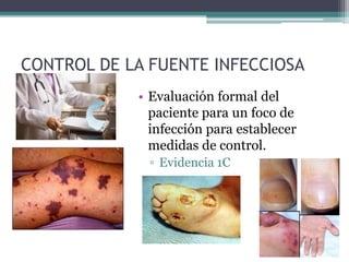 CONTROL DE LA FUENTE INFECCIOSA
            • Evaluación formal del
              paciente para un foco de
              infección para establecer
              medidas de control.
              ▫ Evidencia 1C
 
