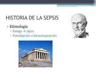 HISTORIA DE LA SEPSIS
• Etimología
 ▫ Griega → sipsis
 ▫ Putrefacción o Descomposición
 