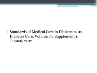 • Standards of Medical Care in Diabetes 2012.
  Diabetes Care, Volume 35, Supplement 1,
  January 2012.
 