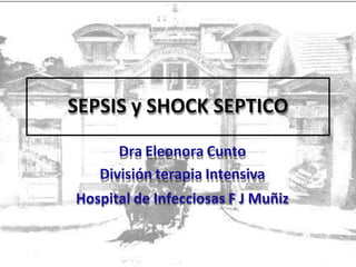 SEPSIS y SHOCK SEPTICO
Dra Eleonora Cunto
División terapia Intensiva
Hospital de Infecciosas F J Muñiz
 