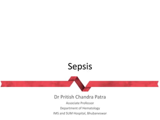 Sepsis
Dr Pritish Chandra Patra
Associate Professor
Department of Hematology
IMS and SUM Hospital, Bhubaneswar
 
