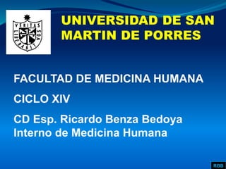 FACULTAD DE MEDICINA HUMANA
CICLO XIV
CD Esp. Ricardo Benza Bedoya
Interno de Medicina Humana
UNIVERSIDAD DE SAN
MARTIN DE PORRES
RBB
 